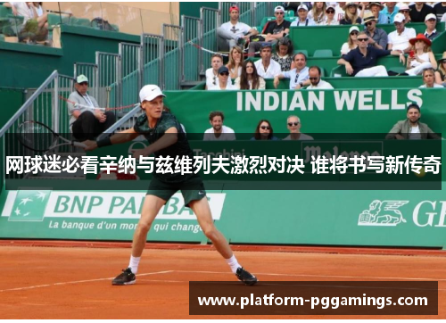网球迷必看辛纳与兹维列夫激烈对决 谁将书写新传奇