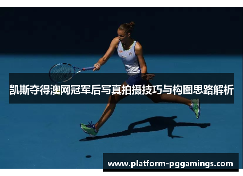 凯斯夺得澳网冠军后写真拍摄技巧与构图思路解析