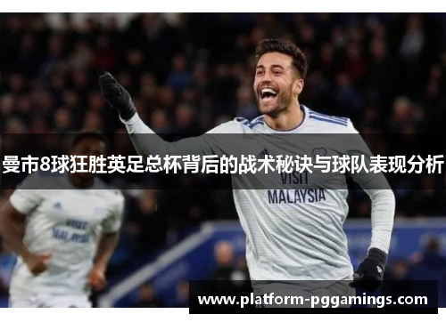 曼市8球狂胜英足总杯背后的战术秘诀与球队表现分析