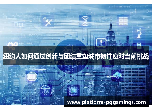 纽约人如何通过创新与团结重塑城市韧性应对当前挑战