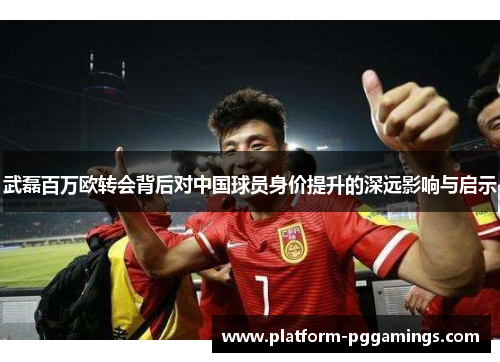 武磊百万欧转会背后对中国球员身价提升的深远影响与启示