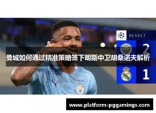 曼城如何通过精准策略签下朗斯中卫胡桑诺夫解析