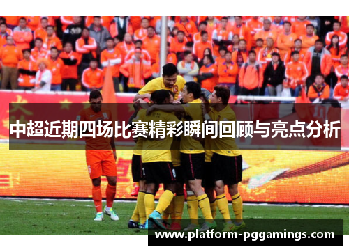 中超近期四场比赛精彩瞬间回顾与亮点分析