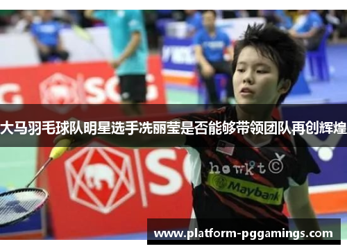 大马羽毛球队明星选手冼丽莹是否能够带领团队再创辉煌