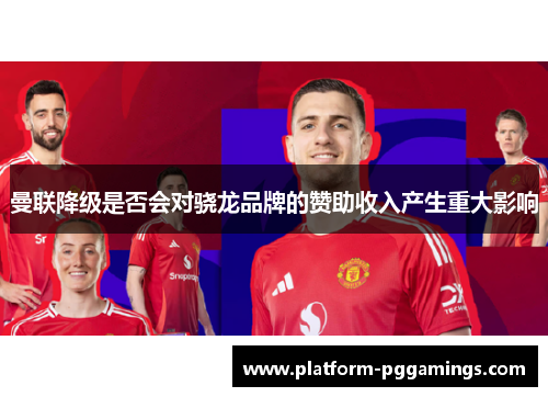 曼联降级是否会对骁龙品牌的赞助收入产生重大影响