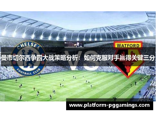 曼市切尔西争四大战策略分析：如何克服对手赢得关键三分