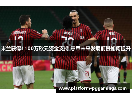 米兰获得1100万欧元资金支持 意甲未来发展前景如何提升