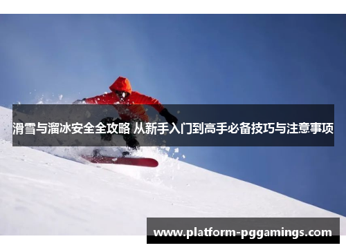 滑雪与溜冰安全全攻略 从新手入门到高手必备技巧与注意事项