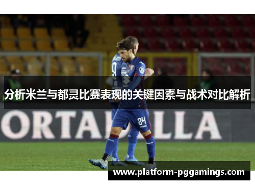 分析米兰与都灵比赛表现的关键因素与战术对比解析