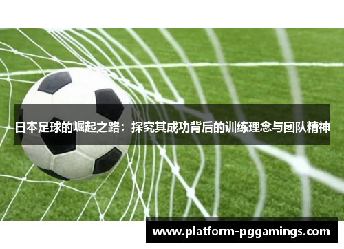 日本足球的崛起之路：探究其成功背后的训练理念与团队精神