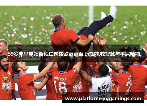 59岁弗里克领衔拜仁逆袭欧冠冠军 展现执教智慧与不屈精神