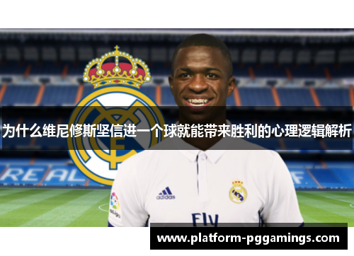 为什么维尼修斯坚信进一个球就能带来胜利的心理逻辑解析
