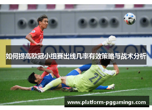如何提高欧冠小组赛出线几率有效策略与战术分析