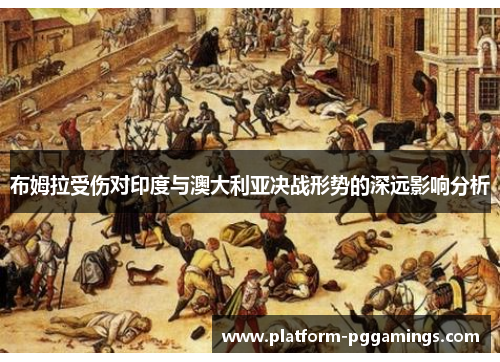 布姆拉受伤对印度与澳大利亚决战形势的深远影响分析