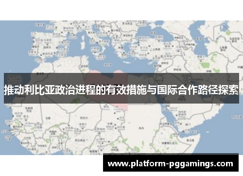 推动利比亚政治进程的有效措施与国际合作路径探索