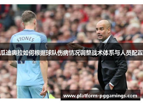 瓜迪奥拉如何根据球队伤病情况调整战术体系与人员配置