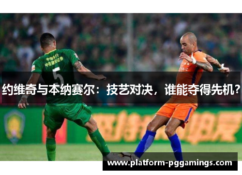 约维奇与本纳赛尔：技艺对决，谁能夺得先机？