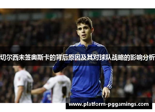 切尔西未签奥斯卡的背后原因及其对球队战略的影响分析
