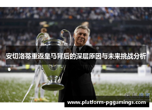 安切洛蒂重返皇马背后的深层原因与未来挑战分析