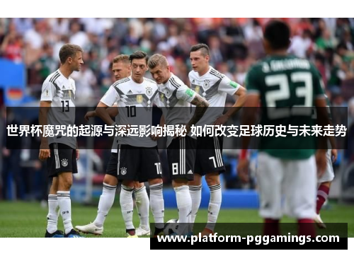 世界杯魔咒的起源与深远影响揭秘 如何改变足球历史与未来走势