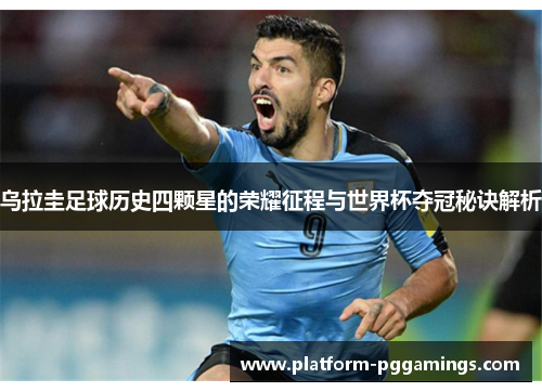 乌拉圭足球历史四颗星的荣耀征程与世界杯夺冠秘诀解析