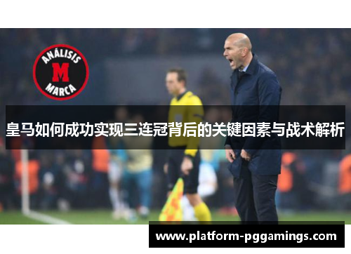 皇马如何成功实现三连冠背后的关键因素与战术解析