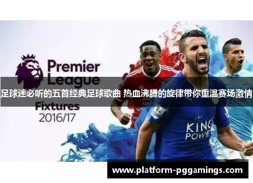 足球迷必听的五首经典足球歌曲 热血沸腾的旋律带你重温赛场激情