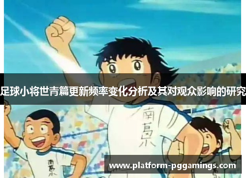 足球小将世青篇更新频率变化分析及其对观众影响的研究