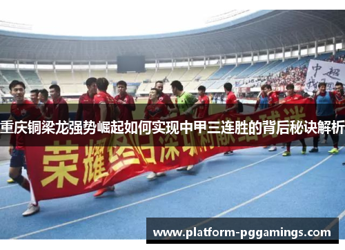 重庆铜梁龙强势崛起如何实现中甲三连胜的背后秘诀解析