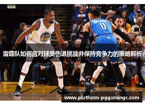 雷霆队如何应对球员伤退挑战并保持竞争力的策略解析