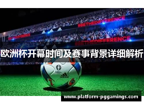 欧洲杯开幕时间及赛事背景详细解析