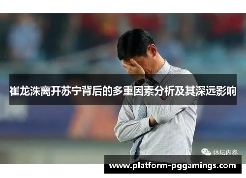 崔龙洙离开苏宁背后的多重因素分析及其深远影响