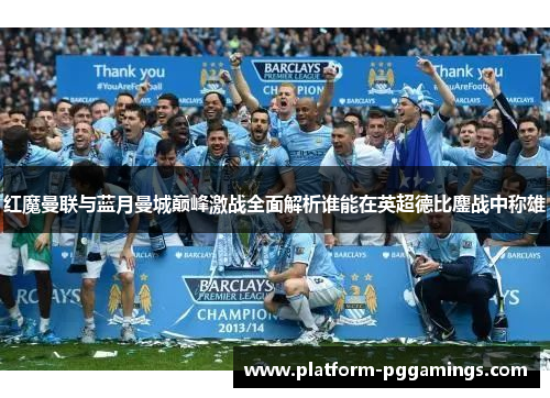 红魔曼联与蓝月曼城巅峰激战全面解析谁能在英超德比鏖战中称雄