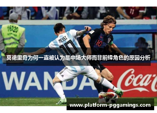 莫德里奇为何一直被认为是中场大师而非前锋角色的原因分析