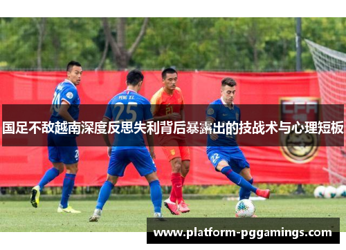 国足不敌越南深度反思失利背后暴露出的技战术与心理短板