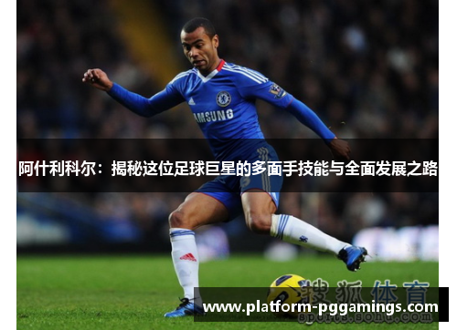 阿什利科尔：揭秘这位足球巨星的多面手技能与全面发展之路
