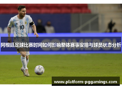 阿根廷足球比赛时间如何影响整体赛事安排与球员状态分析