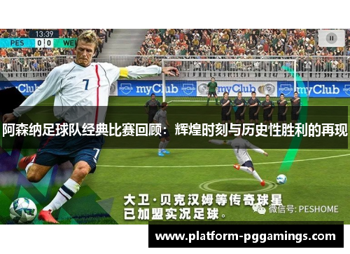 阿森纳足球队经典比赛回顾：辉煌时刻与历史性胜利的再现