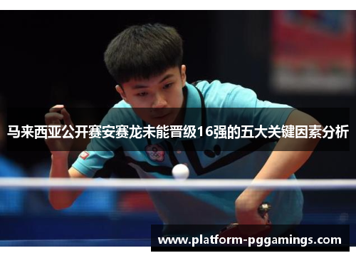 马来西亚公开赛安赛龙未能晋级16强的五大关键因素分析