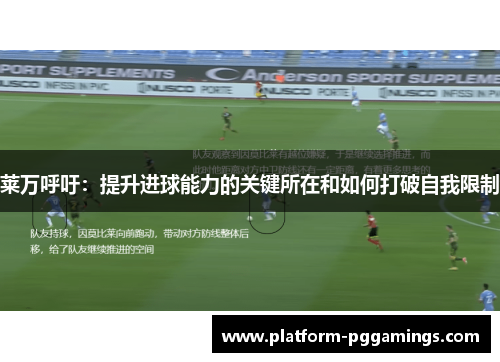 莱万呼吁：提升进球能力的关键所在和如何打破自我限制