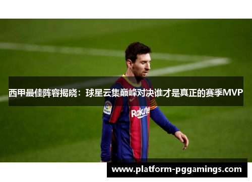 西甲最佳阵容揭晓：球星云集巅峰对决谁才是真正的赛季MVP