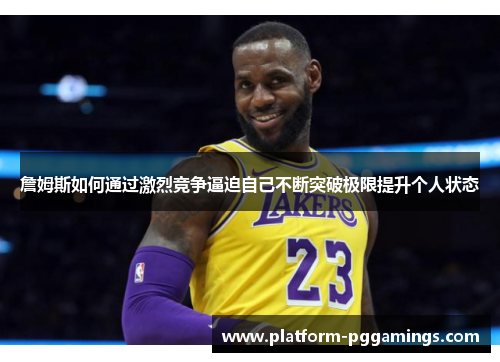 詹姆斯如何通过激烈竞争逼迫自己不断突破极限提升个人状态