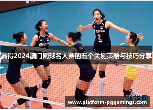 赢得2024澳门网球名人赛的五个关键策略与技巧分享