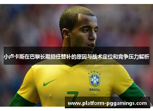 小卢卡斯在巴黎长期担任替补的原因与战术定位和竞争压力解析
