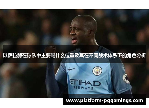 以萨拉赫在球队中主要踢什么位置及其在不同战术体系下的角色分析