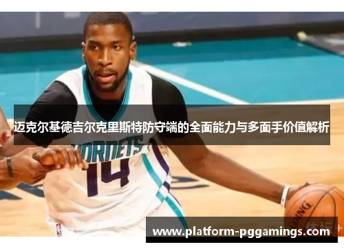 迈克尔基德吉尔克里斯特防守端的全面能力与多面手价值解析
