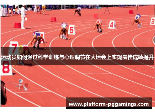 运动员如何通过科学训练与心理调节在大运会上实现最佳成绩提升