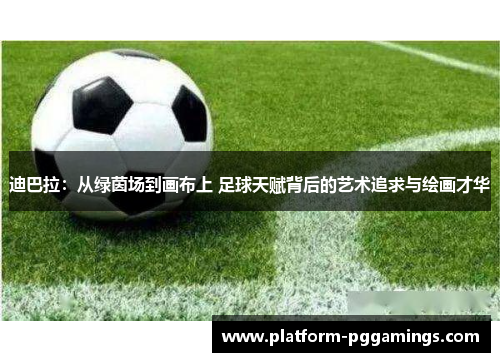 迪巴拉：从绿茵场到画布上 足球天赋背后的艺术追求与绘画才华