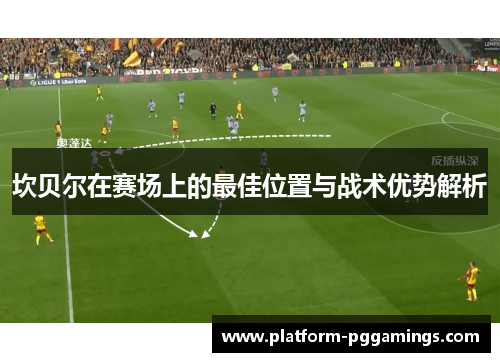 坎贝尔在赛场上的最佳位置与战术优势解析