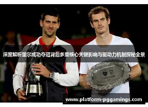 深度解析里尔成功夺冠背后多重核心关键影响与驱动力机制探秘全景